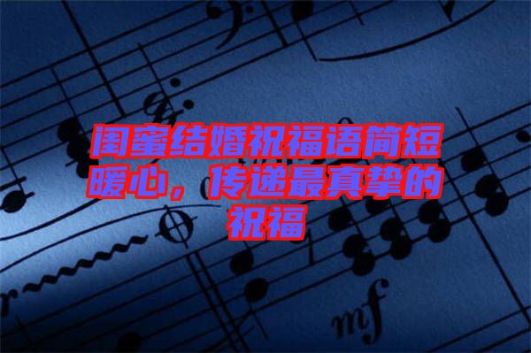 閨蜜結婚祝福語簡短暖心，傳遞最真摯的祝福