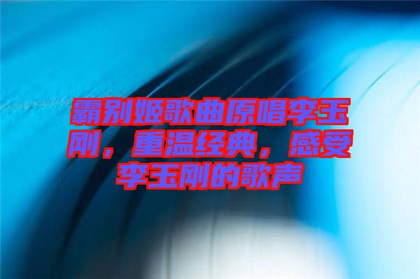 霸別姬歌曲原唱李玉剛，重溫經(jīng)典，感受李玉剛的歌聲
