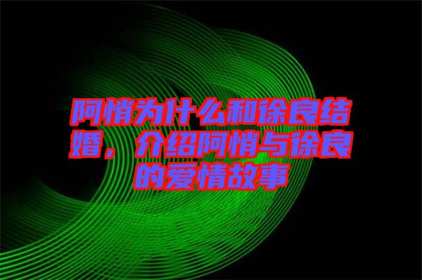 阿悄為什么和徐良結(jié)婚，介紹阿悄與徐良的愛(ài)情故事