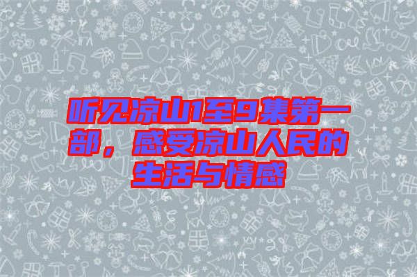 聽見涼山1至9集第一部，感受涼山人民的生活與情感