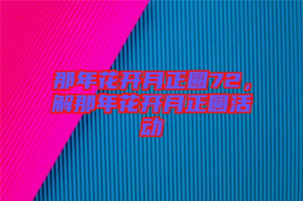 那年花開月正圓72，解那年花開月正圓活動
