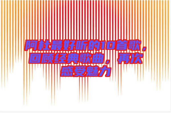 阿杜最好聽的10首歌，回顧經(jīng)典歌曲，再次感受魅力