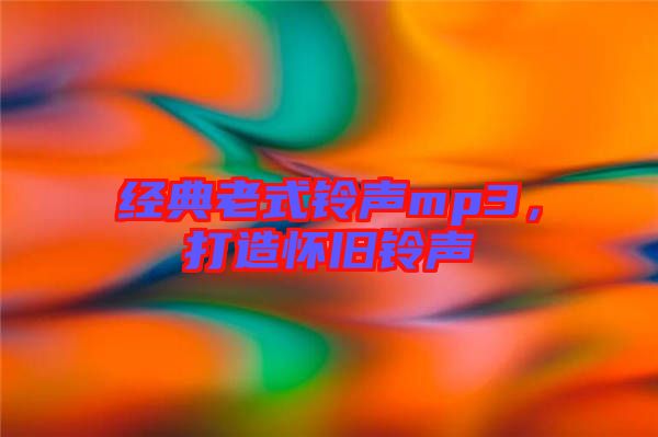 經(jīng)典老式鈴聲mp3，打造懷舊鈴聲