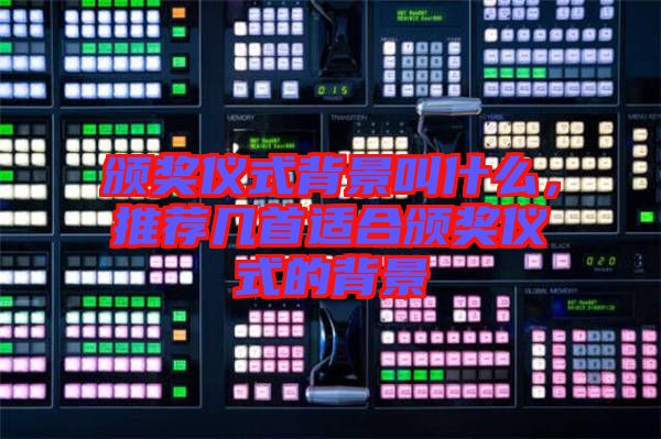 頒獎儀式背景叫什么，推薦幾首適合頒獎儀式的背景