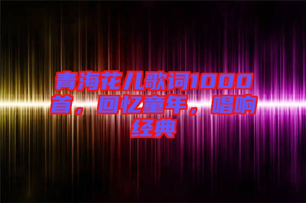 青?；▋焊柙~1000首，回憶童年，唱響經典