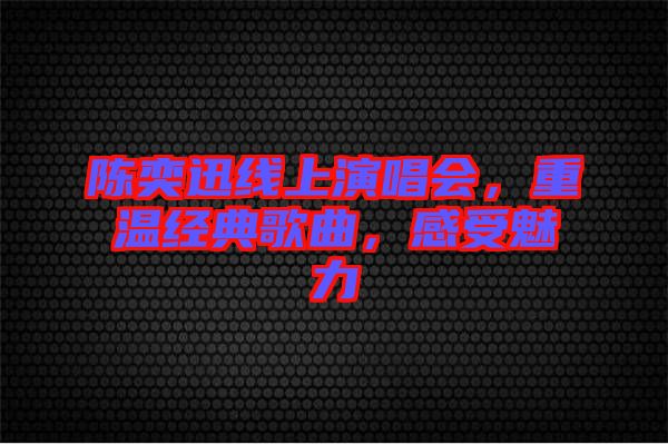陳奕迅線上演唱會，重溫經(jīng)典歌曲，感受魅力