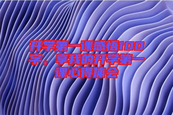 開(kāi)學(xué)第一課感悟100字，享我的開(kāi)學(xué)第一課心得體會(huì)