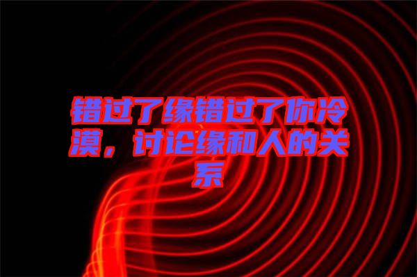 錯過了緣錯過了你冷漠，討論緣和人的關(guān)系