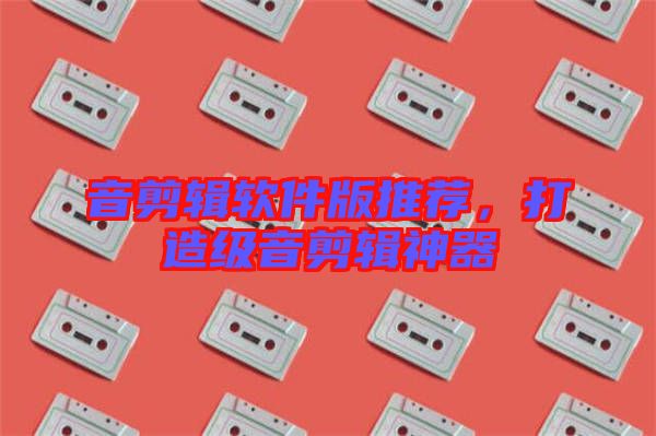 音剪輯軟件版推薦，打造級音剪輯神器