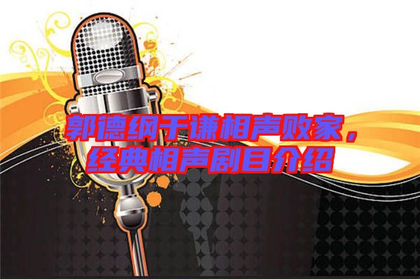 郭德綱于謙相聲敗家，經(jīng)典相聲劇目介紹