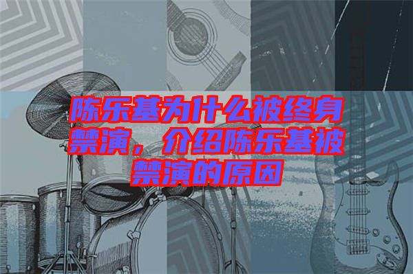 陳樂基為什么被終身禁演，介紹陳樂基被禁演的原因