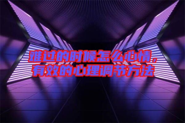 難過的時(shí)候怎么心情，有效的心理調(diào)節(jié)方法