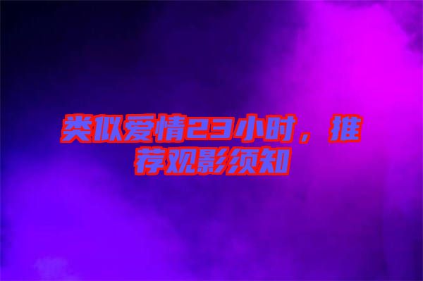 類似愛情23小時，推薦觀影須知