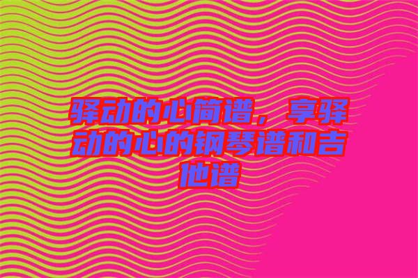 驛動的心簡譜，享驛動的心的鋼琴譜和吉他譜