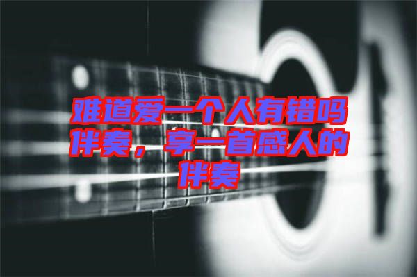 難道愛(ài)一個(gè)人有錯(cuò)嗎伴奏，享一首感人的伴奏
