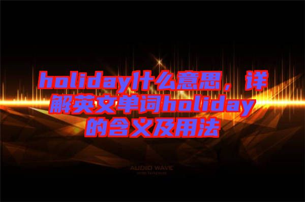 holiday什么意思，詳解英文單詞holiday的含義及用法