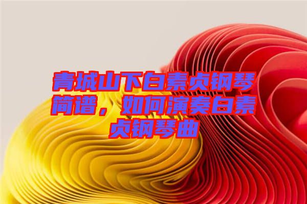 青城山下白素貞鋼琴簡譜，如何演奏白素貞鋼琴曲