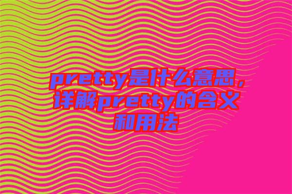 pretty是什么意思，詳解pretty的含義和用法