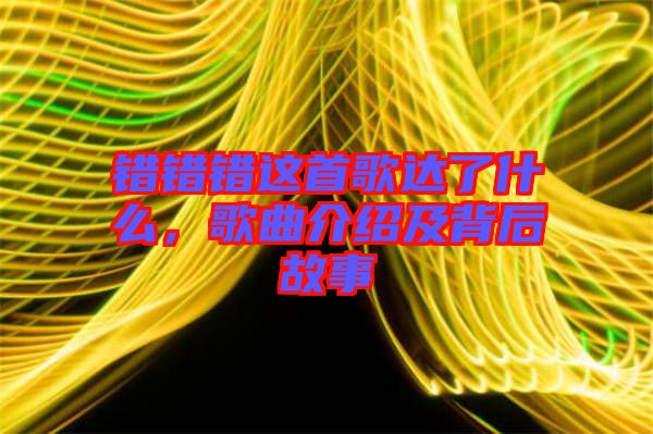 錯(cuò)錯(cuò)錯(cuò)這首歌達(dá)了什么，歌曲介紹及背后故事