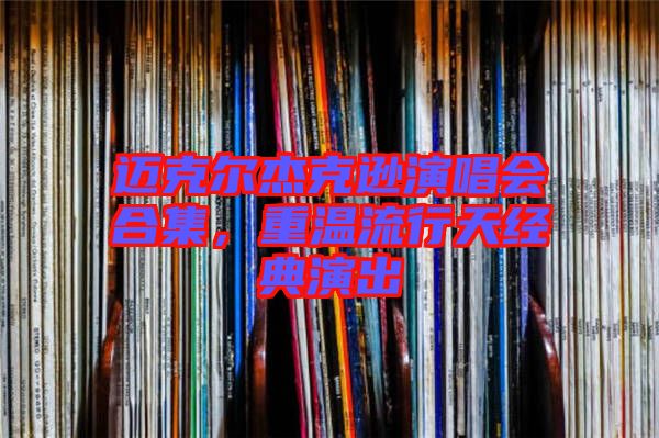 邁克爾杰克遜演唱會(huì)合集，重溫流行天經(jīng)典演出