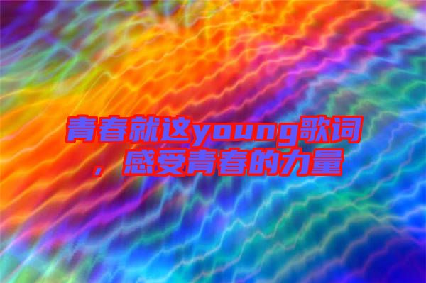 青春就這young歌詞，感受青春的力量