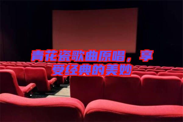 青花瓷歌曲原唱，享受經(jīng)典的美妙
