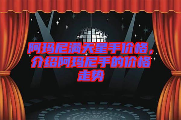 阿瑪尼滿天星手價格，介紹阿瑪尼手的價格走勢