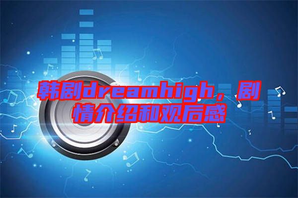 韓劇dreamhigh，劇情介紹和觀后感