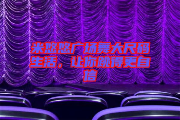 米悠悠廣場(chǎng)舞大尺碼生活，讓你跳得更自信