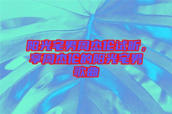 陽(yáng)光宅男周杰倫試聽(tīng)，享周杰倫的陽(yáng)光宅男歌曲