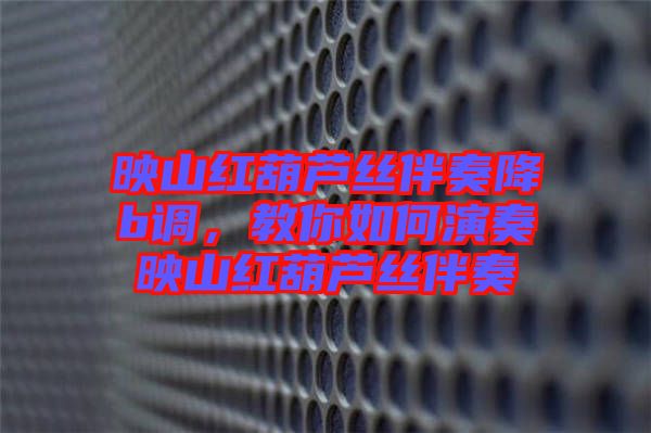 映山紅葫蘆絲伴奏降b調(diào)，教你如何演奏映山紅葫蘆絲伴奏