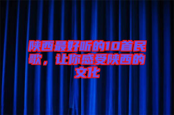 陜西最好聽的10首民歌，讓你感受陜西的文化
