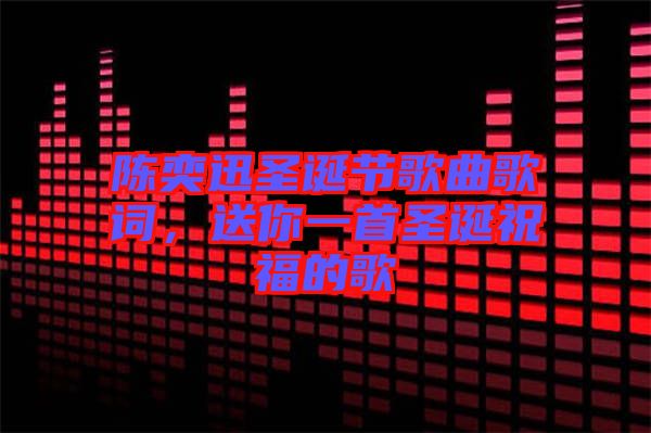 陳奕迅圣誕節(jié)歌曲歌詞，送你一首圣誕祝福的歌