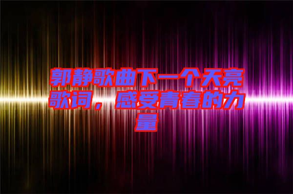 郭靜歌曲下一個(gè)天亮歌詞，感受青春的力量