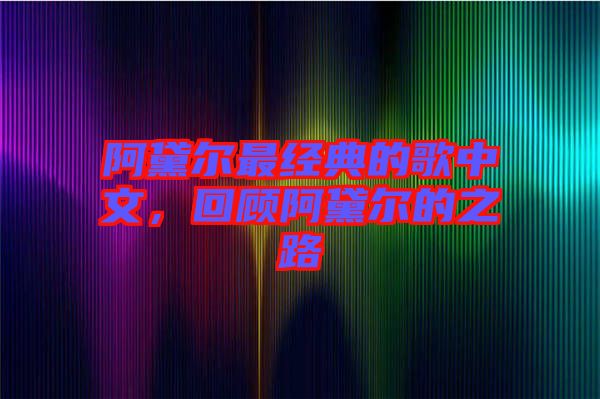 阿黛爾最經(jīng)典的歌中文，回顧阿黛爾的之路