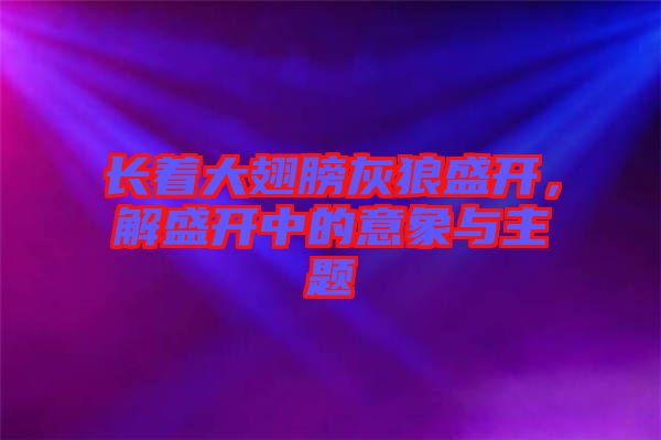 長著大翅膀灰狼盛開，解盛開中的意象與主題