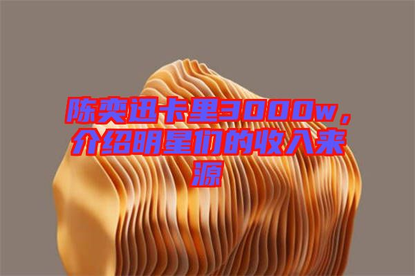 陳奕迅卡里3000w，介紹明星們的收入來源