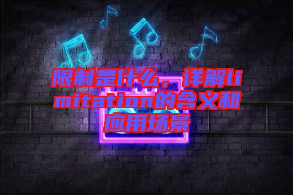 限制是什么，詳解limitation的含義和應(yīng)用場(chǎng)景