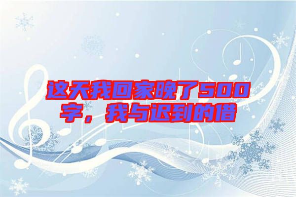 這天我回家晚了500字，我與遲到的借