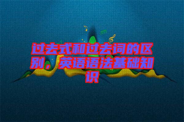 過去式和過去詞的區(qū)別，英語語法基礎(chǔ)知識
