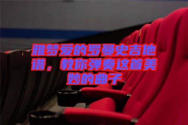 雅夢(mèng)愛的羅曼史吉他譜，教你彈奏這首美妙的曲子