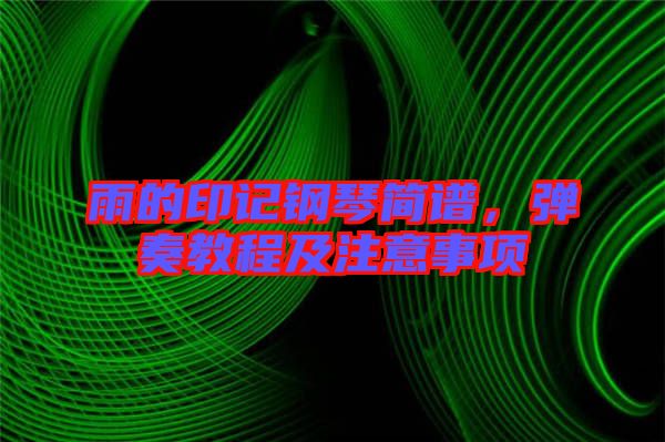 雨的印記鋼琴簡(jiǎn)譜，彈奏教程及注意事項(xiàng)