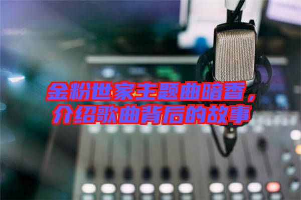 金粉世家主題曲暗香，介紹歌曲背后的故事