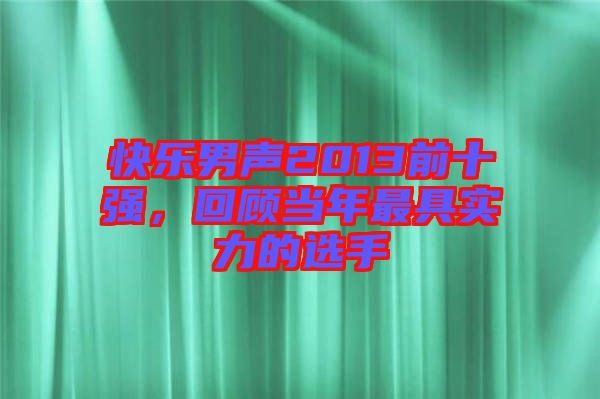 快樂男聲2013前十強(qiáng)，回顧當(dāng)年最具實力的選手