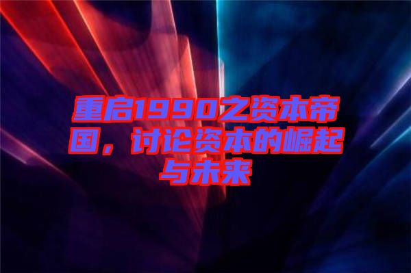 重啟1990之資本帝國，討論資本的崛起與未來